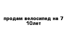 продам велосипед на 7-10лет